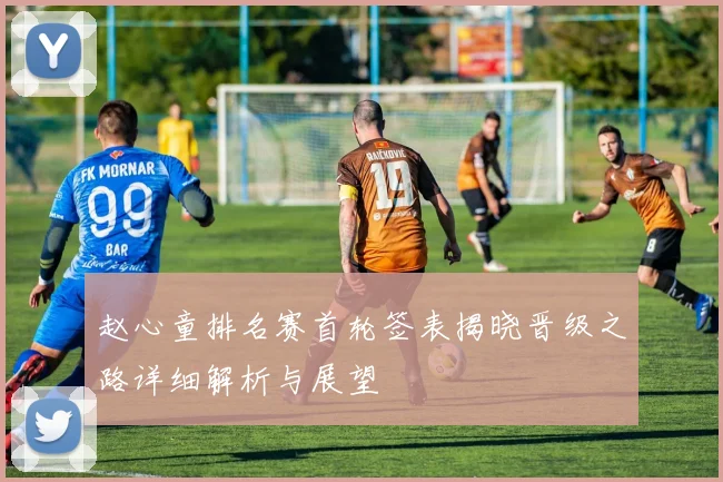 赵心童排名赛首轮签表揭晓晋级之路详细解析与展望