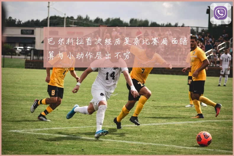 巴尔科拉首次经历复杂比赛局面暗算与小动作层出不穷