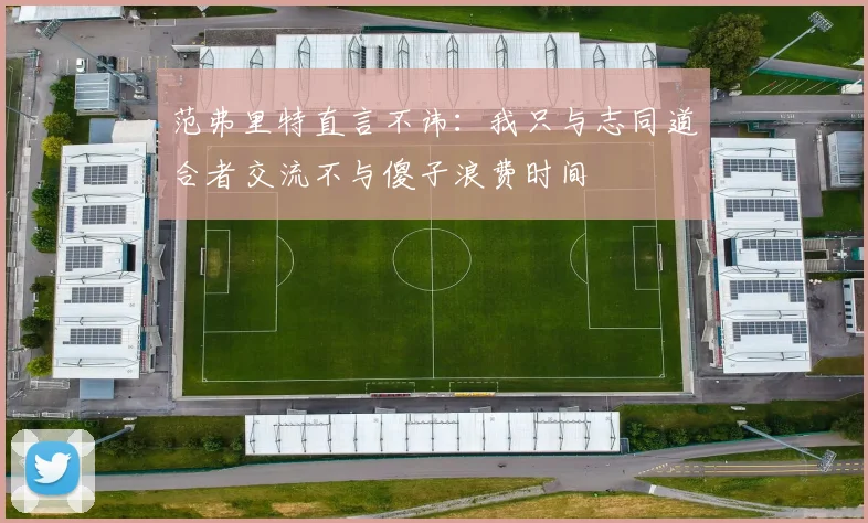 范弗里特直言不讳：我只与志同道合者交流不与傻子浪费时间
