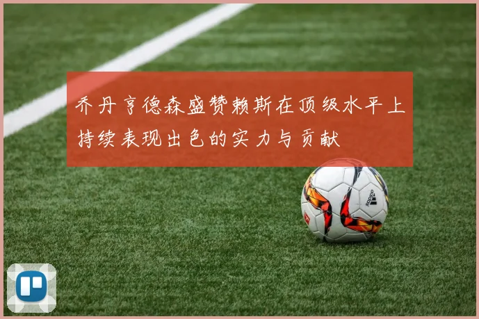 乔丹亨德森盛赞赖斯在顶级水平上持续表现出色的实力与贡献
