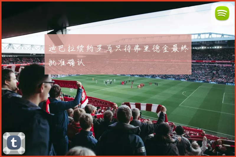 迪巴拉续约罗马只待弗里德金最终批准确认