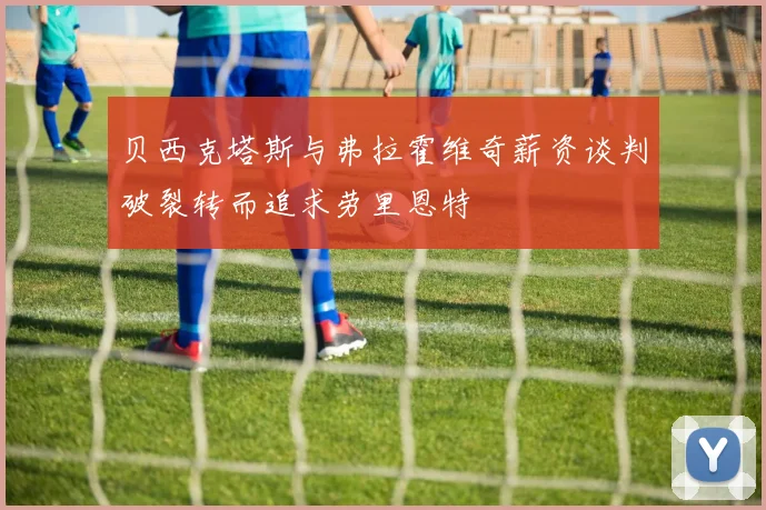 贝西克塔斯与弗拉霍维奇薪资谈判破裂转而追求劳里恩特
