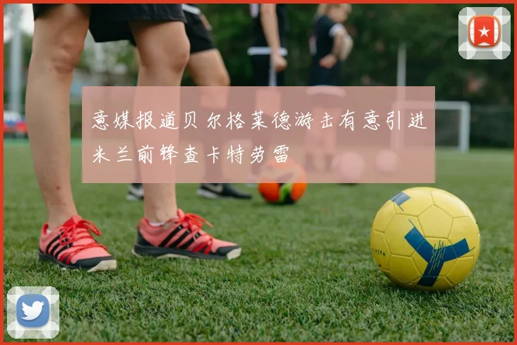 意媒报道贝尔格莱德游击有意引进米兰前锋查卡特劳雷