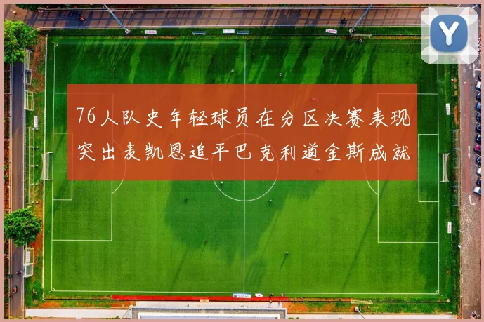 76人队史年轻球员在分区决赛表现突出麦凯恩追平巴克利道金斯成就
