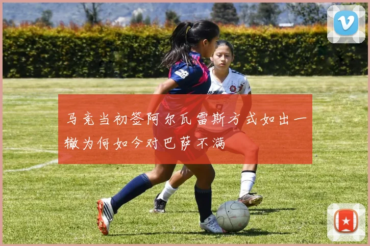 马竞当初签阿尔瓦雷斯方式如出一辙为何如今对巴萨不满