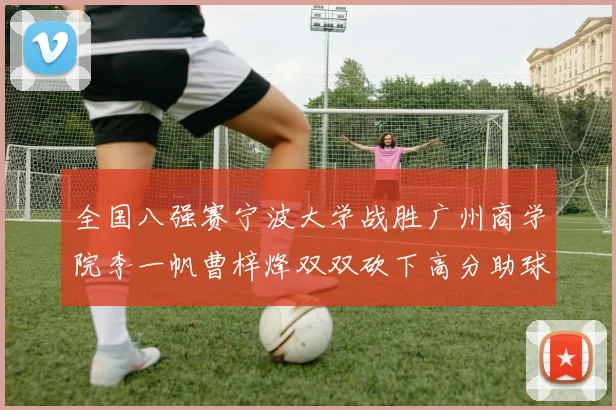 全国八强赛宁波大学战胜广州商学院李一帆曹梓烽双双砍下高分助球队晋级