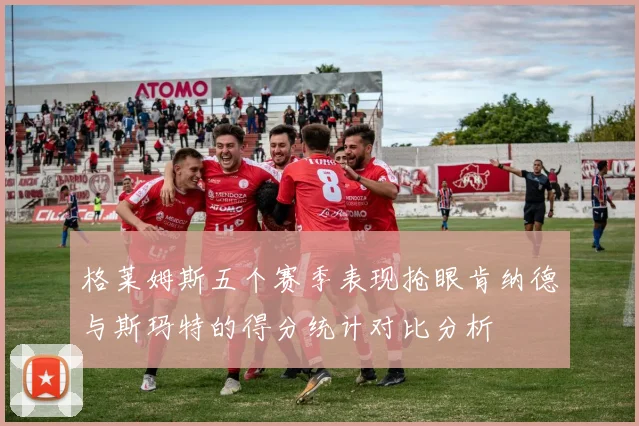 格莱姆斯五个赛季表现抢眼肯纳德与斯玛特的得分统计对比分析