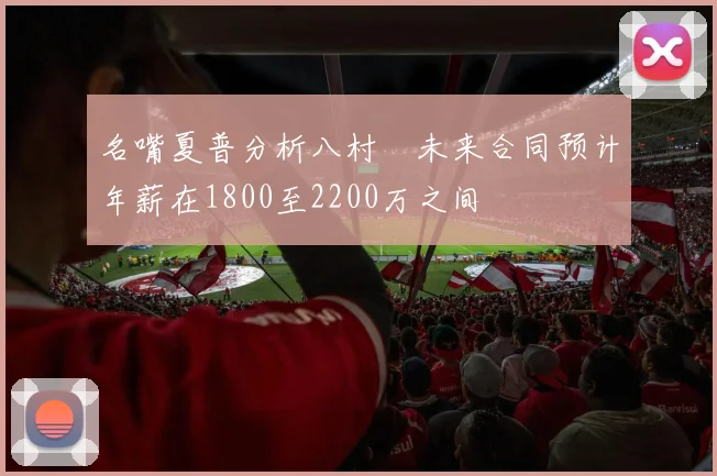 名嘴夏普分析八村塁未来合同预计年薪在1800至2200万之间