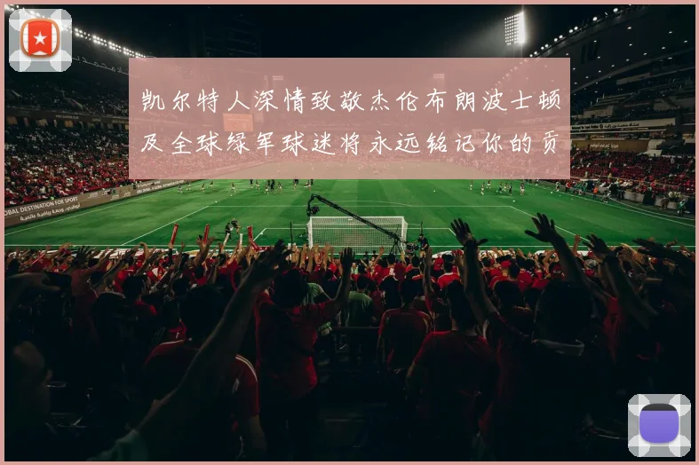 凯尔特人深情致敬杰伦布朗波士顿及全球绿军球迷将永远铭记你的贡献
