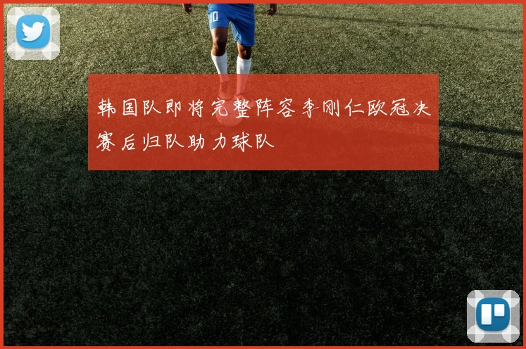 韩国队即将完整阵容李刚仁欧冠决赛后归队助力球队