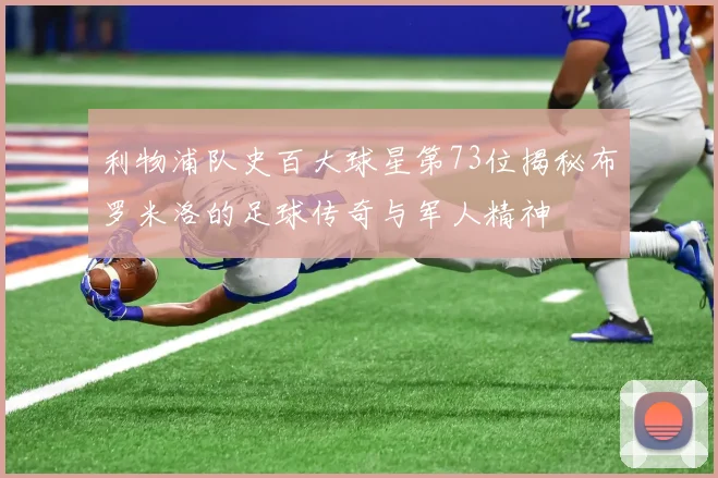 利物浦队史百大球星第73位揭秘布罗米洛的足球传奇与军人精神