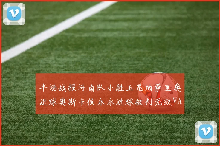 半场战报河南队小胜玉昆纳萨里奥进球奥斯卡侯永永进球被判无效VAR多次介入